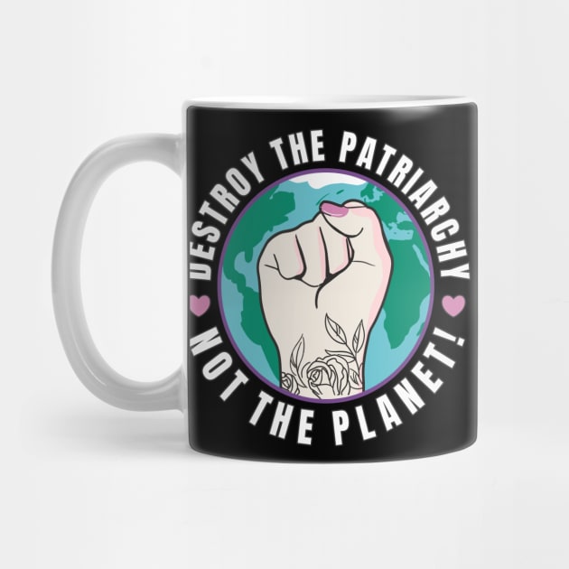 Feminism Destroy The Patriarchy Not The Planet by FloraLi